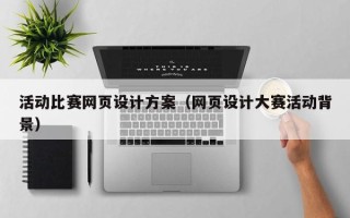 大庆活动比赛网页设计方案（网页设计大赛活动背景）
